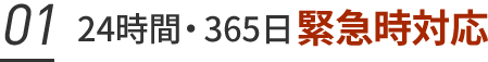 01. 24時間・365日緊急時対応
