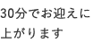 30分でお迎えに上がります