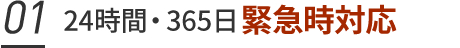 01. 24時間・365日緊急時対応