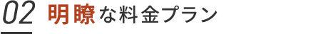 02. 明瞭な料金プラン