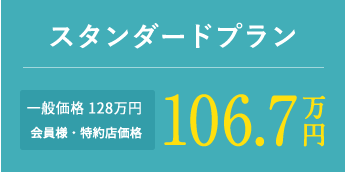 スタンダードプラン 一般価格 128万円 会員様・特約店価格 106.7万円